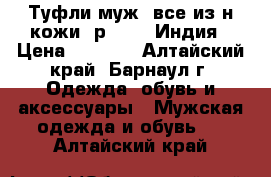 Туфли муж. все из н/кожи, р.43,5. Индия › Цена ­ 5 600 - Алтайский край, Барнаул г. Одежда, обувь и аксессуары » Мужская одежда и обувь   . Алтайский край